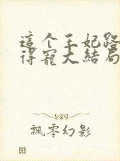 这个王妃路子野得宠大结局