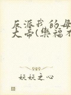 反派我的母亲是大帝(乐福不受)