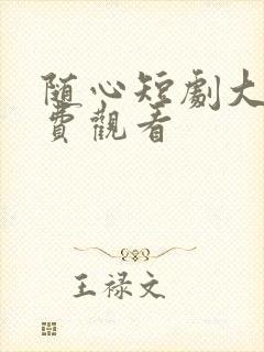 随心短剧大全免费观看