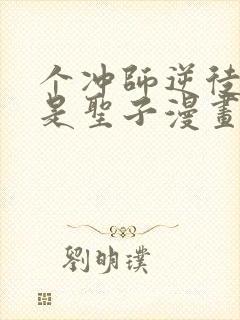 个冲师逆徒才不是圣子漫画免费看看