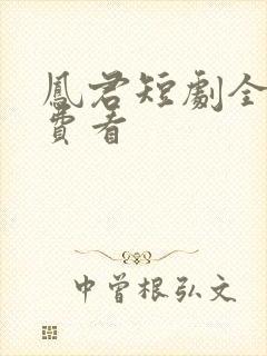 凤君短剧全集免费看