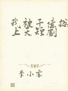 我被千亿总裁宠上天短剧