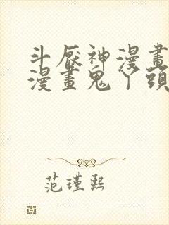 斗厌神漫画免费漫画鬼丫头