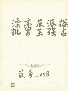 漂亮反派总被疯批男主强占by摘星