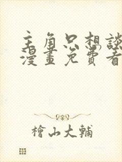 主角只想谈恋爱漫画免费看