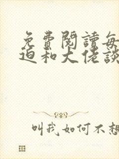 免费阅读每天被迫和大佬谈恋爱