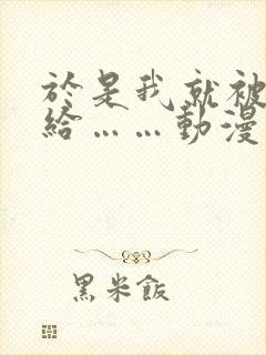 于是我就被叔叔给……动漫