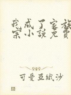 我成了家族老祖宗小说免费阅读