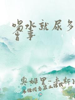 喝水就尿多是怎会事