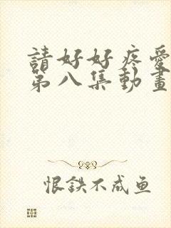 请好好疼爱里面第八集动画