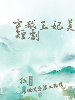 穿越王妃美又飒 短剧