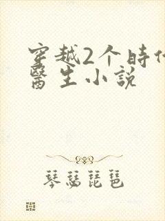 穿越2个时代的医生小说