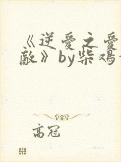 《逆爱之爱上情敌》by柴鸡蛋小说