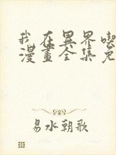 我在异界吃软饭漫画全集免费在线观看