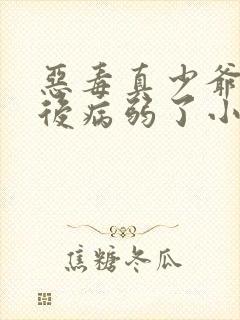 恶毒真少爷重生后病弱了小说