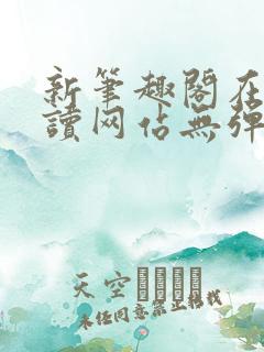 新笔趣阁在线阅读网站无弹窗