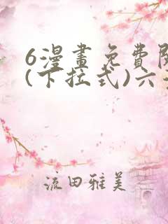 6漫画免费阅读(下拉式)六漫画官