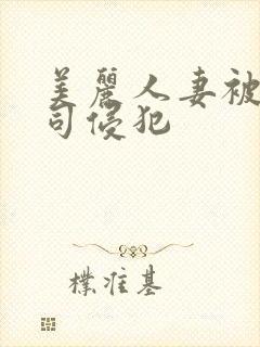 美丽人妻被夫上司侵犯