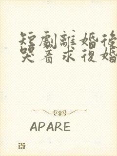 短剧离婚后前夫哭着求复婚完整版