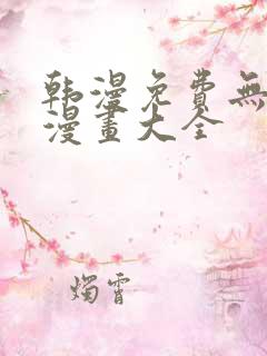 韩漫免费无删遮漫画大全