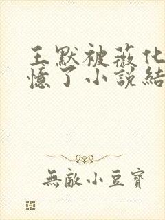 王默被薇化后失忆了小说结局