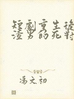 短剧重生后嫁给渣男的死对头