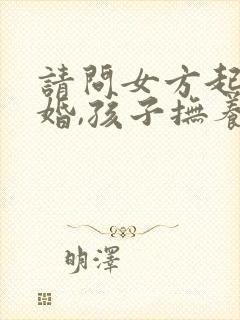 请问女方起诉离婚,孩子抚养权一般判哪方