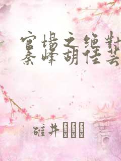 官场之绝对权力秦峰胡佳芸免费阅读无弹窗