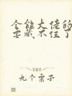 全能大佬的马甲要藏不住了免费阅读