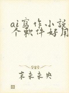 ai写作小说那个软件好用
