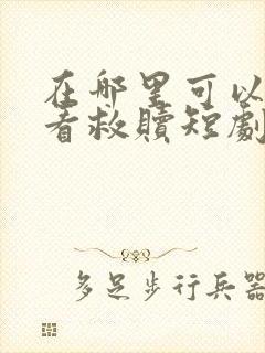 在哪里可以免费看救赎短剧