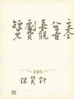 短剧长公主婉柔免费观看全集