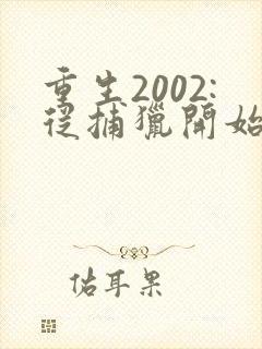 重生2002:从捕猎开始发家致富全文阅读阅读