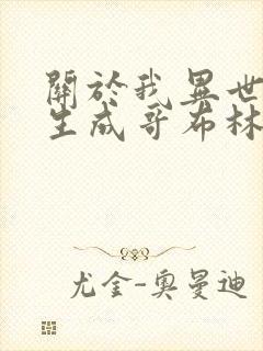 关于我异世界转生成哥布林的故事