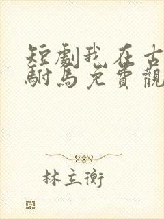 短剧我在古代当驸马免费观看