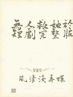 无人救她于暗夜短剧完整版