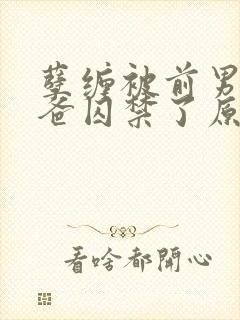 孽缠被前男友他爸囚禁了原文