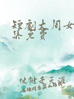 短剧大周女帝全集免费