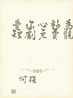 爱你心动为止 短剧免费观看42集