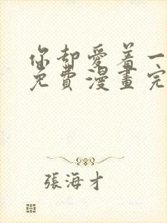 你却爱着一个他免费漫画完整版