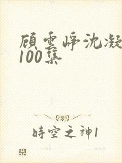 顾云峥沈凝短剧100集