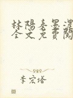 林阳秦墨浓小说全文免费阅读笔趣阁