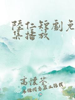 陆仁短剧免费全集播放