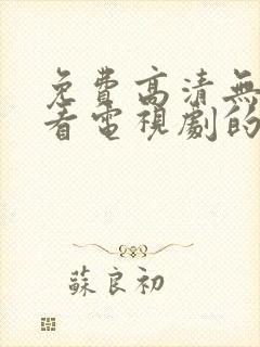 免费高清无广告看电视剧的软件