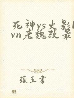 死神vs火影bvn老魏改最新版