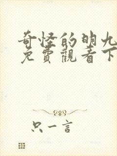 奇怪的明九漫画免费观看下拉式