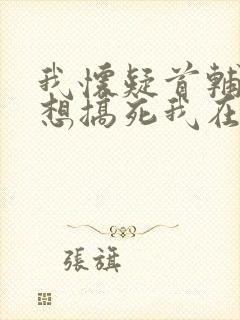 我怀疑首辅老公想搞死我在线免费阅读