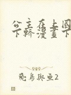 公主在上国师请下轿漫画下拉式免费