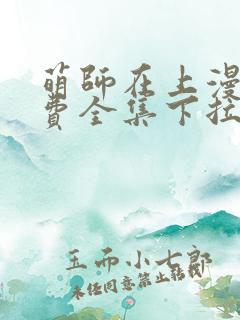 萌师在上漫画免费全集下拉式漫画