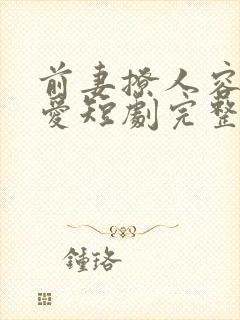 前妻撩人容总超爱短剧完整版免费观看大结局